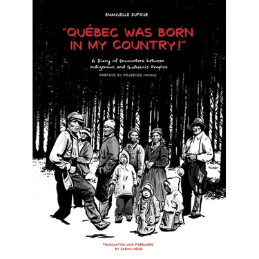 Quebec Was Born in My Country!: A Diary of Encounters Between Indigenous and Québécois Peoples