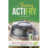 The Skinny Actifry Cookbook: Guilt-Free and Delicious Actifry Recipe Ideas: Discover the Healthier Way to Fry!