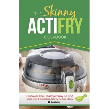 The Skinny Actifry Cookbook: Guilt-Free and Delicious Actifry Recipe Ideas: Discover the Healthier Way to Fry!
