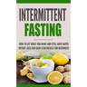Intermittent Fasting: How to Eat what you want and still have rapid weight loss and gain lean muscle for beginners