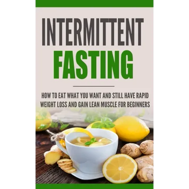 Intermittent Fasting: How to Eat what you want and still have rapid weight loss and gain lean muscle for beginners