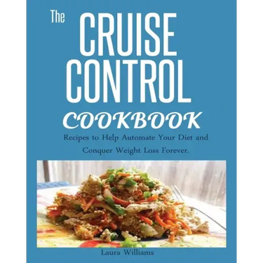 Cruise Control Cookbook: Recipes to Help Automate Your Diet and Conquer Weight Loss Forever.