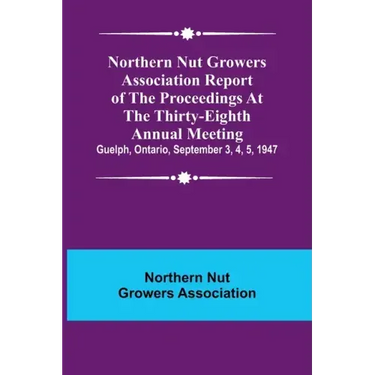 Northern Nut Growers Association Report of the Proceedings at the Thirty-Eighth Annual Meeting; Guelph, Ontario, September 3, 4, 5, 1947