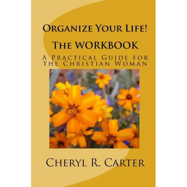 Organize Your Life! the Workbook: A Practical Guide for the Christian Woman