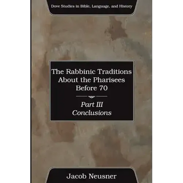 The Rabbinic Traditions About the Pharisees Before 70, Part III