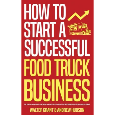 How to Start a Successful Food Truck Business: Quit Your Day Job and Earn Full-time Income on Autopilot With a Profitable Food Truck Business Even if