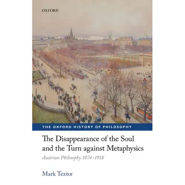 The Disappearance of the Soul and the Turn Against Metaphysics: Austrian Philosophy 1874-1918