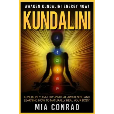 Kundalini: Awaken Kundalini Energy NOW! Kundalini Yoga For Spiritual Awakening And Learning How To Naturally Heal Your Body!