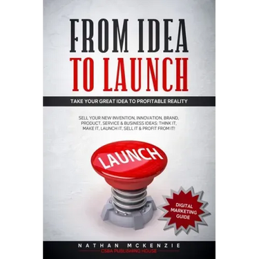 From Idea to Launch: Take your Great Idea to Profitable Reality - Sell your New Invention, Innovation, Brand, Product, Service & Business I