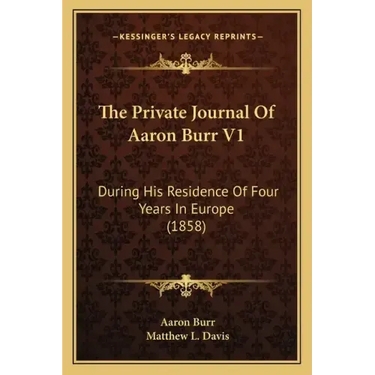 The Private Journal Of Aaron Burr V1: During His Residence Of Four Years In Europe (1858)