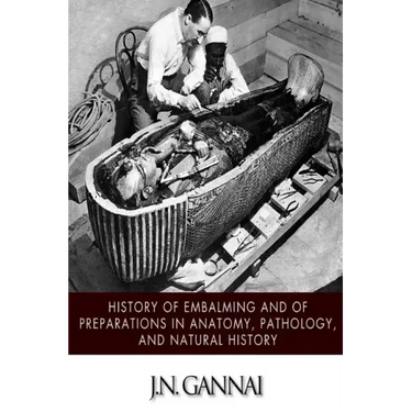 History of Embalming and of Preparations in Anatomy, Pathology, and Natural Hiistory