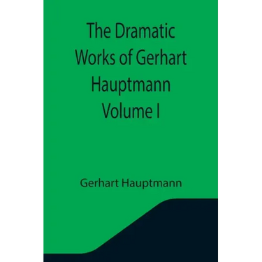 The Dramatic Works of Gerhart Hauptmann Volume I