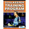 Goalkeeper Training Program - 120 Drills to Produce Top Class Goalkeepers