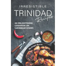 Irresistible Trinidad Recipes: An Enlightening Cookbook on Caribbean Dishes