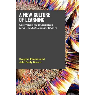 A New Culture of Learning: Cultivating the Imagination for a World of Constant Change