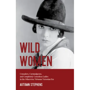 Wild Women: Crusaders, Curmudgeons, and Completely Corsetless Ladies in the Otherwise Virtuous Victorian Era (Feminist gift)