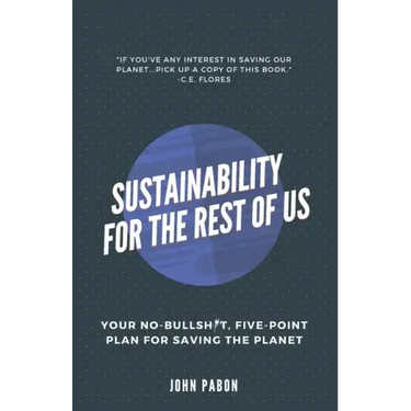 Sustainability for the Rest of Us: Your No-Bullshit, Five-Point Plan for Saving the Planet