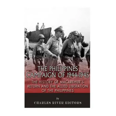 The Philippines Campaign of 1944-1945: The History of MacArthur's Return and the Allied Liberation of the Philippines