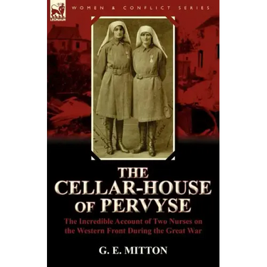 The Cellar-House of Pervyse: The Incredible Account of Two Nurses on the Western Front During the Great War