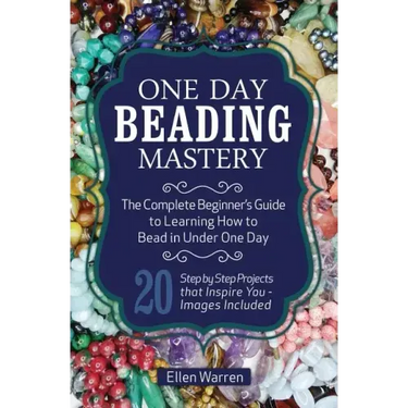 One Day Beading Mastery: The Complete Beginner's Guide to Learn How to Bead in Under One Day -10 Step by Step Bead Projects That Inspire You -