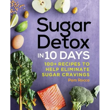 Sugar Detox in 10 Days: 100+ Recipes to Help Eliminate Sugar Cravings