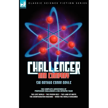 Challenger & Company: The Complete Adventures of Professor Challenger and His Intrepid Team-The Lost World, the Poison Belt, the Land of MIS