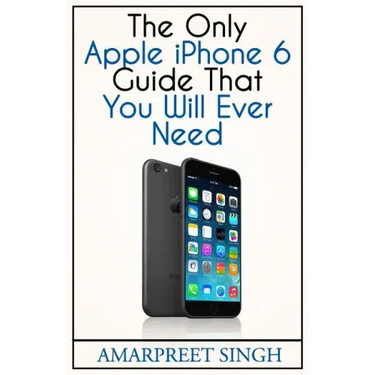 Apple iPhone 6 Guide: The Only Apple iPhone 6 Guide That You Will Ever Need