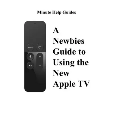 A Newbies Guide to Using the New Apple TV (Fourth Generation): The Beginners Guide to Using Guide to Using Siri, the Touch Surface Remote, and More