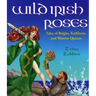 Wild Irish Roses: Tales of Brigits, Kathleens, and Warrior Queens