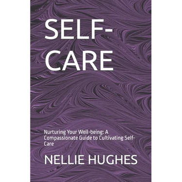 Self-Care: Nurturing Your Well-being: A Compassionate Guide to Cultivating Self-Care