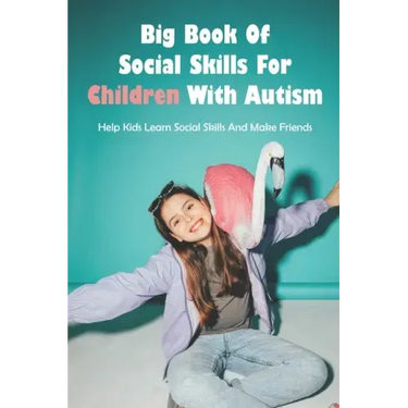Big Book Of Social Skills For Children With Autism: Help Kids Learn Social Skills And Make Friends: Social Survival Guide For Teens