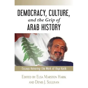 Democracy, Culture, and the Grip of Arab History: Essays Honoring the Work of Iliya Harik