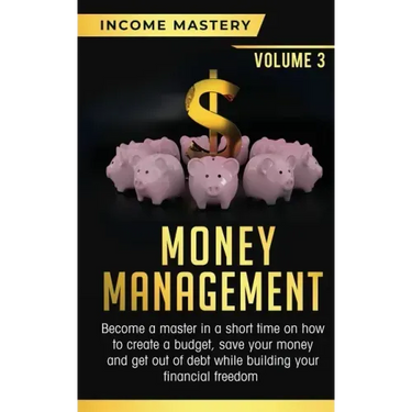 Money Management: Become a Master in a Short Time on How to Create a Budget, Save Your Money and Get Out of Debt while Building your Fin
