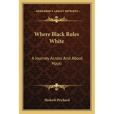 Where Black Rules White: A Journey Across and about Hayti