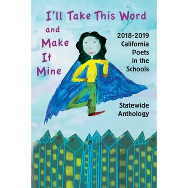 I'll Take This Word and Make It Mine: 2018-2019 California Poets in the Schools Statewide Anthology