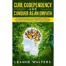 Cure Codependency and Conquer as an Empath: The Ultimate Guide to Codependent Survival and Empath Empowerment Through Self Healing and Recovery From N