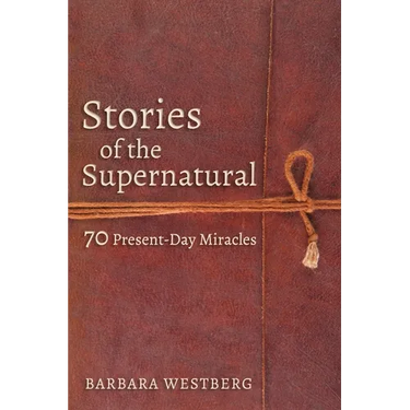Stories of the Supernatural: 70 Present-Day Miracles