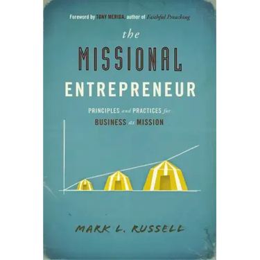 The Missional Entrepreneur: Principles and Practices for Business as Mission: Principles and Practices for Business as Mission