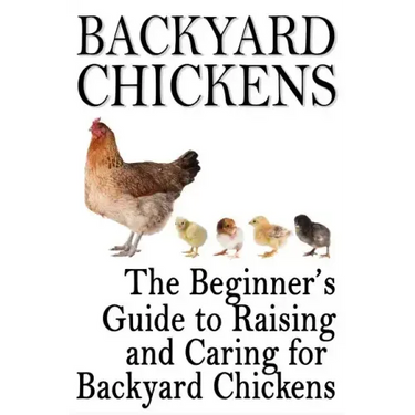 Backyard Chickens: The Beginner's Guide to Raising and Caring for Backyard Chickens