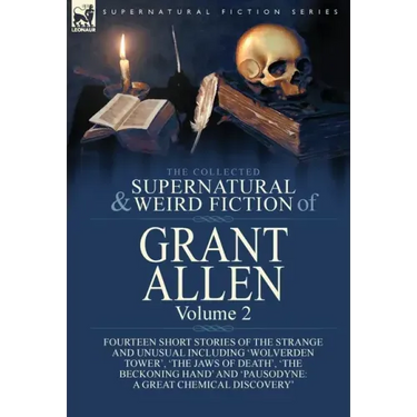 The Collected Supernatural and Weird Fiction of Grant Allen: Volume 2-Fourteen Short Stories of the Strange and Unusual Including 'Wolverden Tower', '