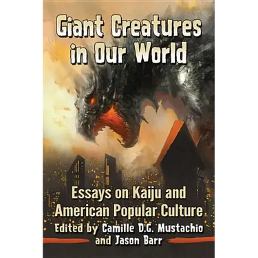 Giant Creatures in Our World: Essays on Kaiju and American Popular Culture