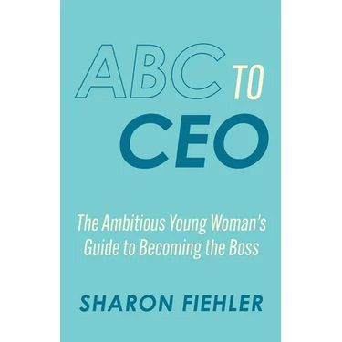 ABC to CEO: The Ambitious Young Woman's Guide to Becoming the Boss