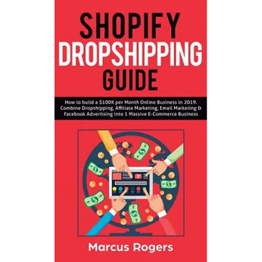 Shopify Dropshipping Guide: How to build a $100K per Month Online Business in 2019. Combine Dropshipping, Affiliate Marketing, Email Marketing & Faceb