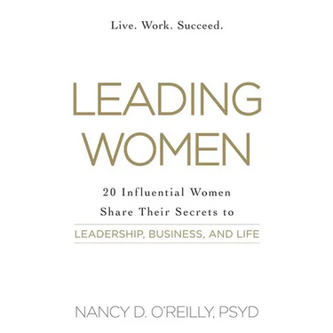 Leading Women: 20 Influential Women Share Their Secrets to Leadership, Business, and Life