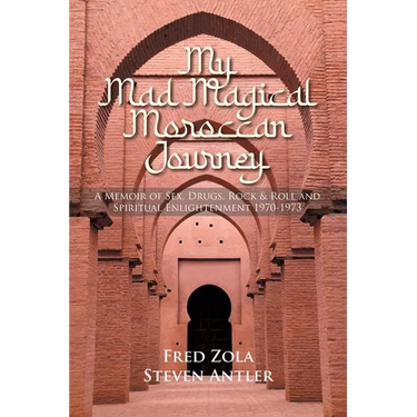 My Mad Magical Moroccan Journey: A Memoir of Sex, Drugs, Rock and Roll, and Spiritual Enlightenment 1970-1973