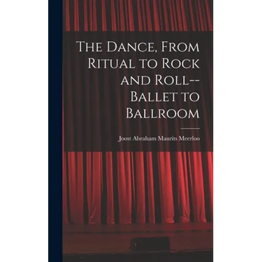 The Dance, From Ritual to Rock and Roll--ballet to Ballroom
