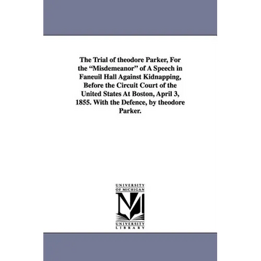 The Trial of Theodore Parker, for the Misdemeanor of a Speech in Faneuil Hall Against Kidnapping, Before the Circuit Court of the United States at Bos