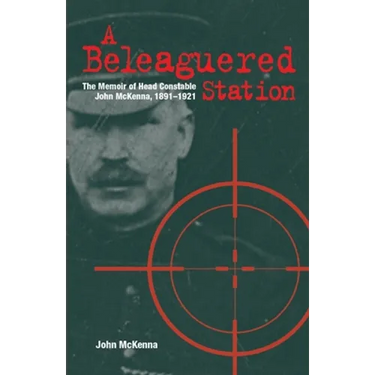 A Beleaguered Station: The Memoir of Head Constable John McKenna, 1891-1921