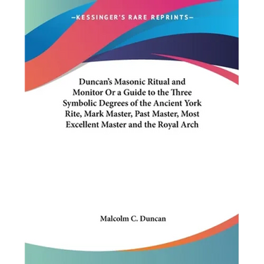 Duncan's Masonic Ritual and Monitor Or a Guide to the Three Symbolic Degrees of the Ancient York Rite, Mark Master, Past Master, Most Excellent Master