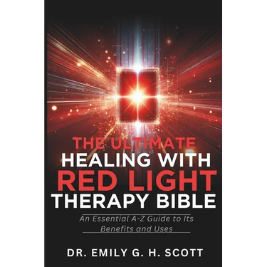 The Ultimate Healing with Red Light Therapy Bible: An Essential A-Z Guide to Its Benefits and Uses